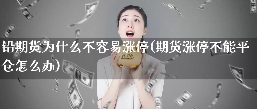 铅期货为什么不容易涨停(期货涨停不能平仓怎么办)_https://hj.wpmee.com_道指直播室_第1张