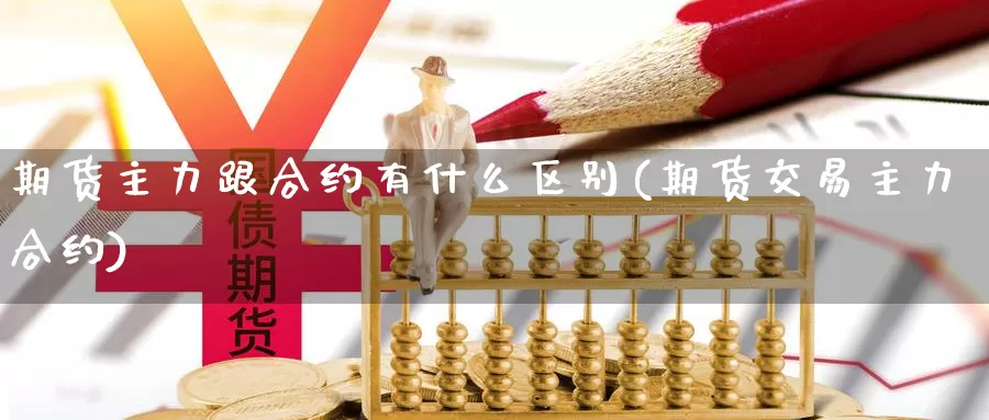 期货主力跟合约有什么区别(期货交易主力合约)_https://hj.wpmee.com_道指直播室_第1张