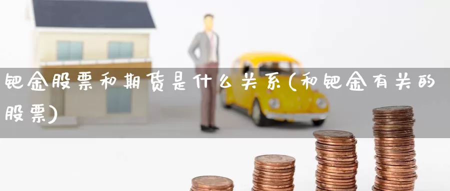 钯金股票和期货是什么关系(和钯金有关的股票)_https://hj.wpmee.com_黄金期货_第1张