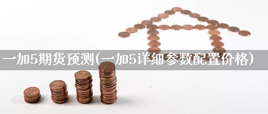 一加5期货预测(一加5详细参数配置价格)_https://hj.wpmee.com_黄金期货_第1张