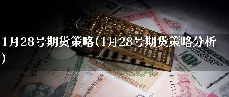 1月28号期货策略(1月28号期货策略分析)_https://hj.wpmee.com_外盘期货_第1张