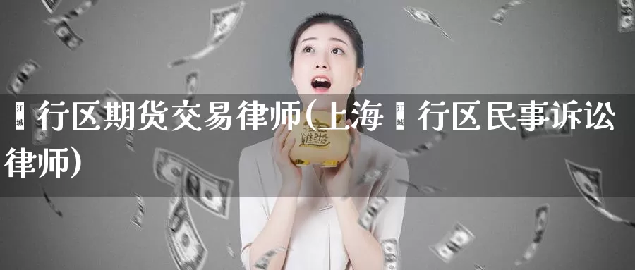 闵行区期货交易律师(上海闵行区民事诉讼律师)_https://hj.wpmee.com_期货资讯_第1张