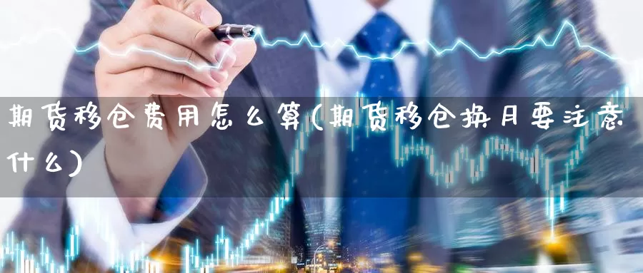 期货移仓费用怎么算(期货移仓换月要注意什么)_https://hj.wpmee.com_外盘期货直播间_第1张