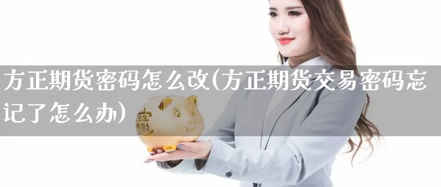 方正期货密码怎么改(方正期货交易密码忘记了怎么办)_https://hj.wpmee.com_纳指直播室_第1张