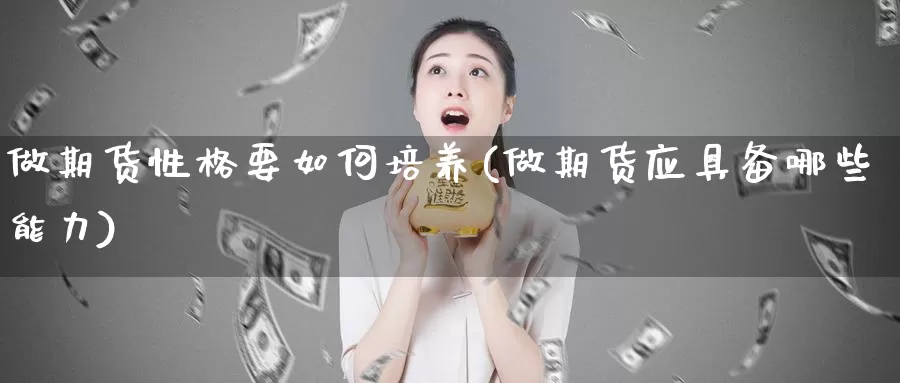 做期货性格要如何培养(做期货应具备哪些能力)_https://hj.wpmee.com_黄金期货_第1张