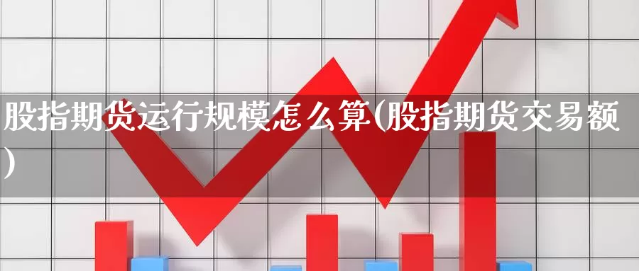 股指期货运行规模怎么算(股指期货交易额)_https://hj.wpmee.com_黄金期货直播室_第1张