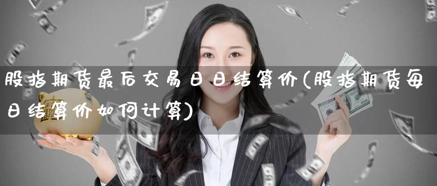 股指期货最后交易日日结算价(股指期货每日结算价如何计算)_https://hj.wpmee.com_期货资讯_第1张