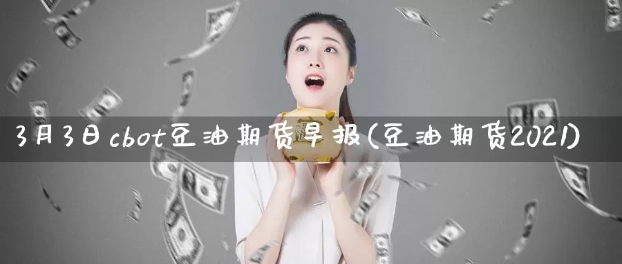 3月3日cbot豆油期货早报(豆油期货2021)_https://hj.wpmee.com_原油期货喊单_第1张