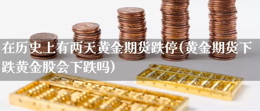 在历史上有两天黄金期货跌停(黄金期货下跌黄金股会下跌吗)_https://hj.wpmee.com_黄金期货_第1张