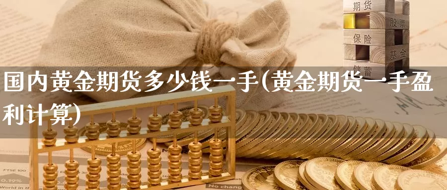 国内黄金期货多少钱一手(黄金期货一手盈利计算)_https://hj.wpmee.com_原油期货喊单_第1张