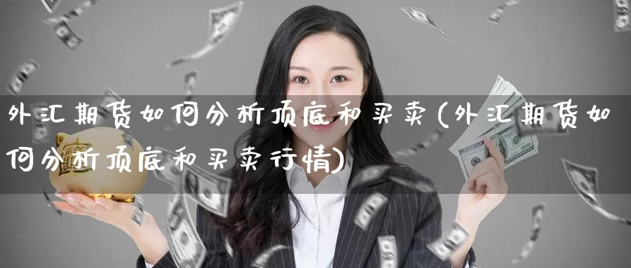 外汇期货如何分析顶底和买卖(外汇期货如何分析顶底和买卖行情)_https://hj.wpmee.com_原油期货_第1张