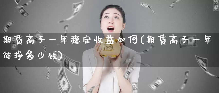 期货高手一年稳定收益如何(期货高手一年能挣多少钱)_https://hj.wpmee.com_黄金期货直播室_第1张