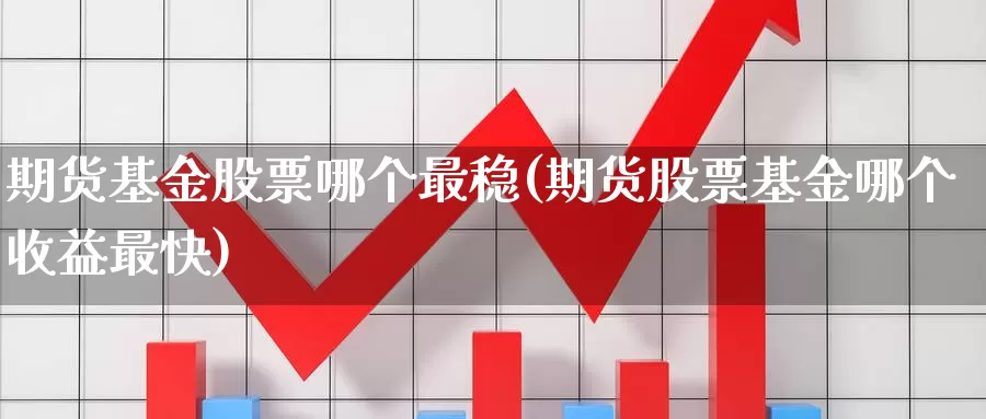 期货基金股票哪个最稳(期货股票基金哪个收益最快)_https://hj.wpmee.com_纳指直播室_第1张