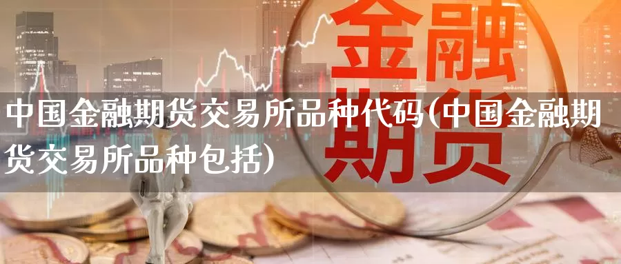 中国金融期货交易所品种代码(中国金融期货交易所品种包括)_https://hj.wpmee.com_外盘期货直播间_第1张