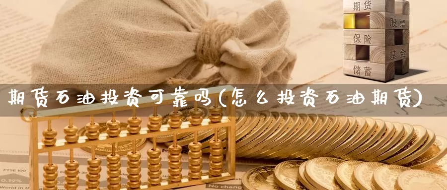 期货石油投资可靠吗(怎么投资石油期货)_https://hj.wpmee.com_黄金期货_第1张