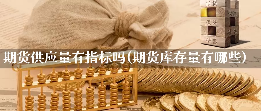 期货供应量有指标吗(期货库存量有哪些)_https://hj.wpmee.com_黄金期货_第1张