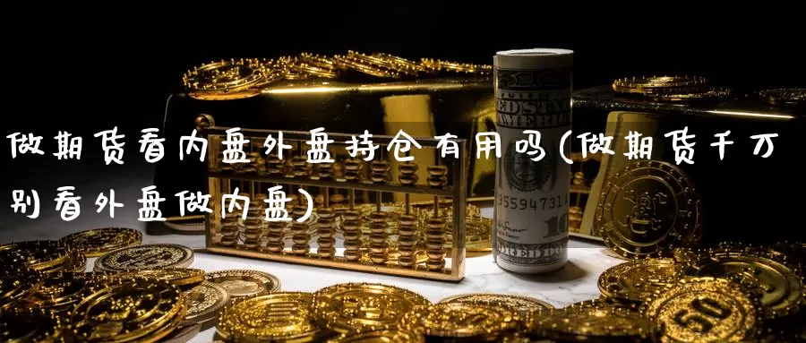 做期货看内盘外盘持仓有用吗(做期货千万别看外盘做内盘)_https://hj.wpmee.com_恒指喊单_第1张