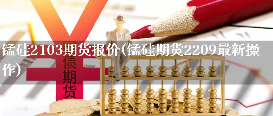 锰硅2103期货报价(锰硅期货2209最新操作)_https://hj.wpmee.com_原油期货_第1张