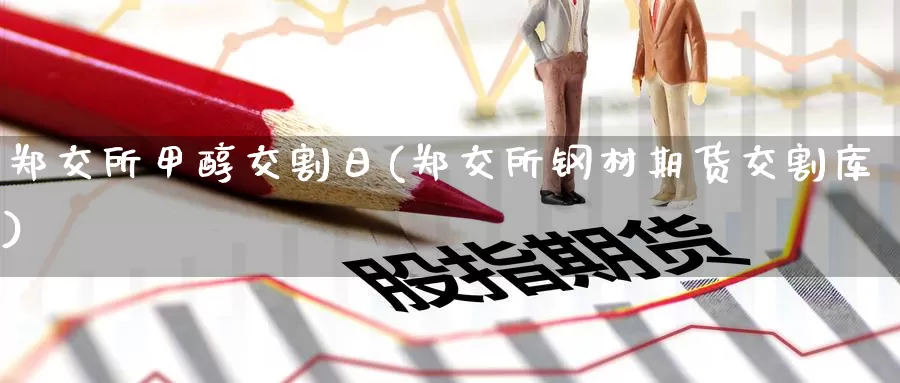 郑交所甲醇交割日(郑交所钢材期货交割库)_https://hj.wpmee.com_黄金期货_第1张