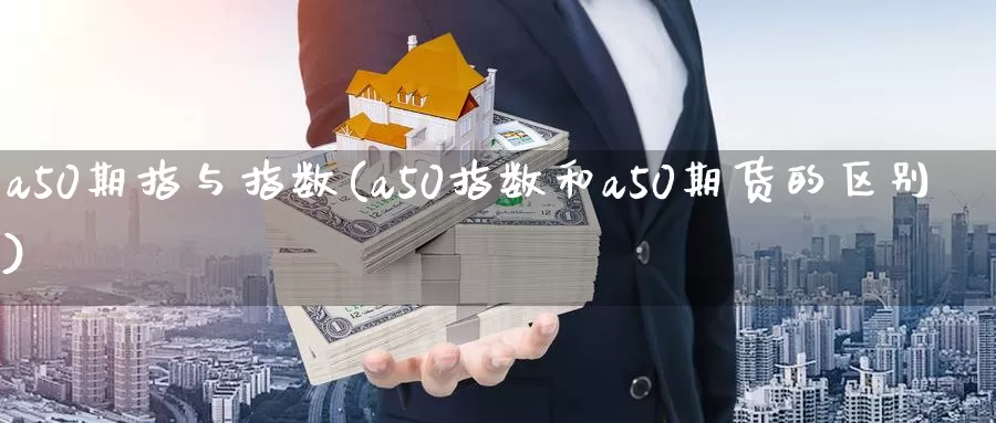 a50期指与指数(a50指数和a50期货的区别)_https://hj.wpmee.com_黄金期货_第1张