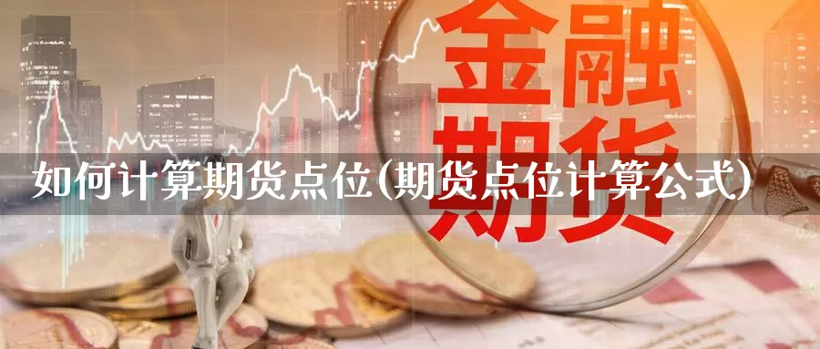 如何计算期货点位(期货点位计算公式)_https://hj.wpmee.com_黄金期货直播室_第1张