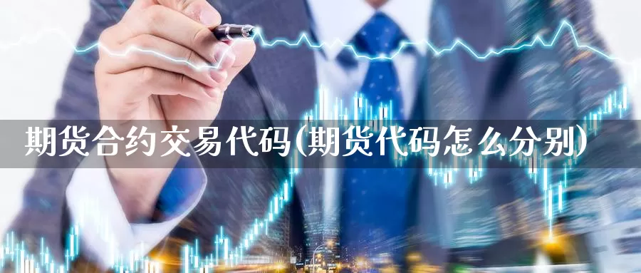 期货合约交易代码(期货代码怎么分别)_https://hj.wpmee.com_德指期货_第1张
