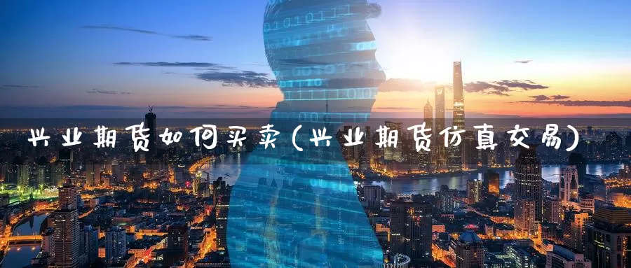 兴业期货如何买卖(兴业期货仿真交易)_https://hj.wpmee.com_德指期货_第1张