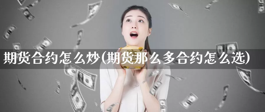 期货合约怎么炒(期货那么多合约怎么选)_https://hj.wpmee.com_外盘期货_第1张