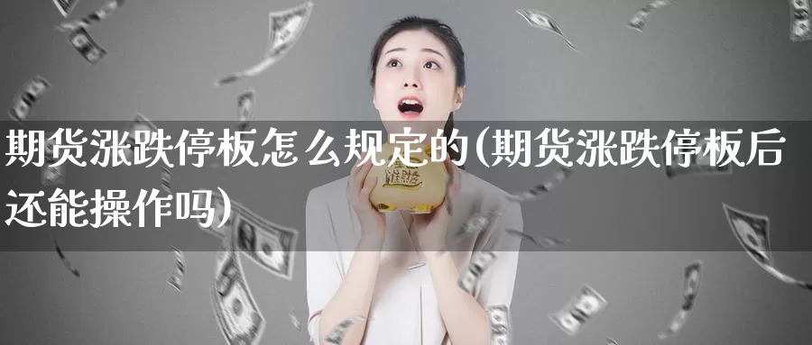 期货涨跌停板怎么规定的(期货涨跌停板后还能操作吗)_https://hj.wpmee.com_道指直播室_第1张