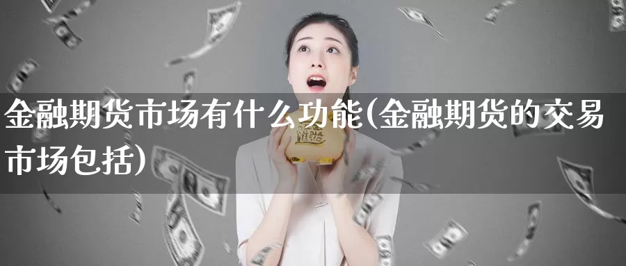 金融期货市场有什么功能(金融期货的交易市场包括)_https://hj.wpmee.com_原油期货_第1张