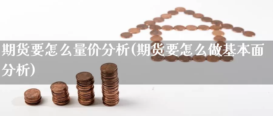 期货要怎么量价分析(期货要怎么做基本面分析)_https://hj.wpmee.com_道指直播室_第1张