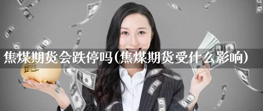 焦煤期货会跌停吗(焦煤期货受什么影响)_https://hj.wpmee.com_外盘期货_第1张