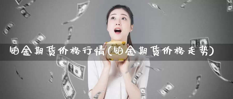 铂金期货价格行情(铂金期货价格走势)_https://hj.wpmee.com_期货资讯_第1张