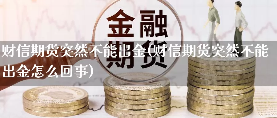 财信期货突然不能出金(财信期货突然不能出金怎么回事)_https://hj.wpmee.com_黄金期货直播室_第1张