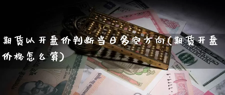 期货以开盘价判断当日多空方向(期货开盘价格怎么算)_https://hj.wpmee.com_恒指喊单_第1张