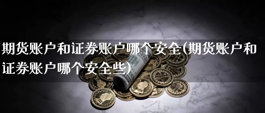 期货账户和证券账户哪个安全(期货账户和证券账户哪个安全些)_https://hj.wpmee.com_黄金期货直播室_第1张