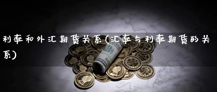 利率和外汇期货关系(汇率与利率期货的关系)_https://hj.wpmee.com_原油期货_第1张