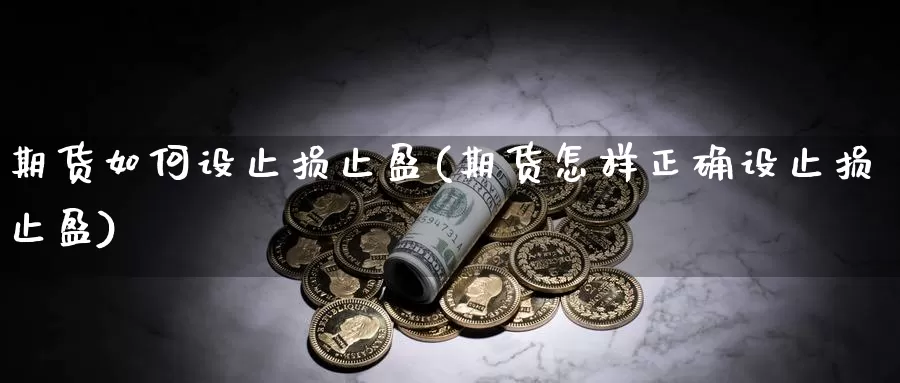 期货如何设止损止盈(期货怎样正确设止损止盈)_https://hj.wpmee.com_道指直播室_第1张