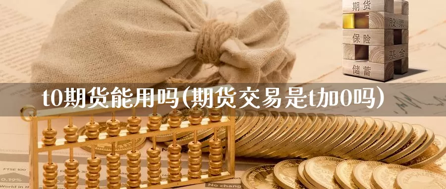 t0期货能用吗(期货交易是t加0吗)_https://hj.wpmee.com_黄金期货_第1张