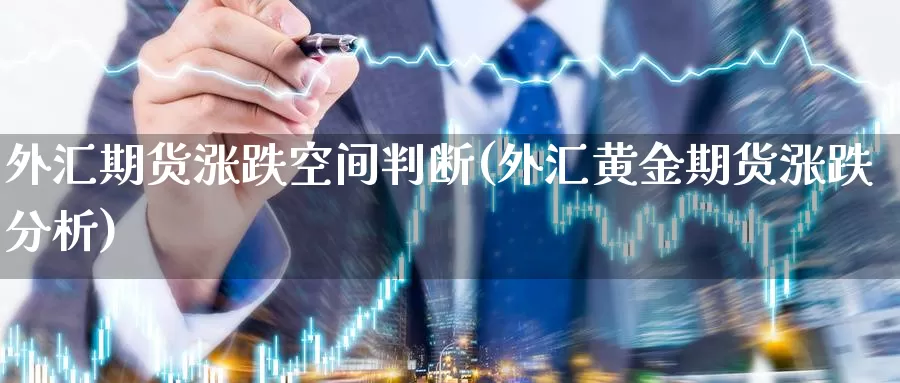 外汇期货涨跌空间判断(外汇黄金期货涨跌分析)_https://hj.wpmee.com_黄金期货_第1张