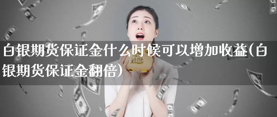 白银期货保证金什么时候可以增加收益(白银期货保证金翻倍)_https://hj.wpmee.com_外盘期货直播间_第1张