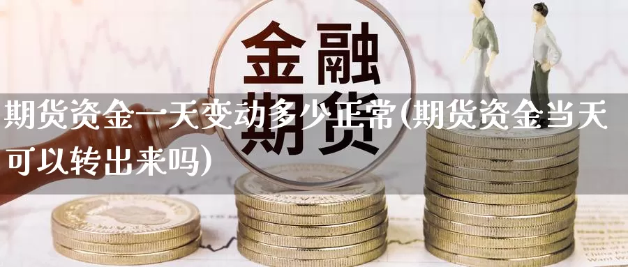 期货资金一天变动多少正常(期货资金当天可以转出来吗)_https://hj.wpmee.com_德指期货_第1张