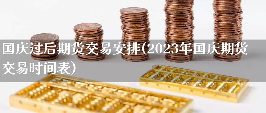 国庆过后期货交易安排(2023年国庆期货交易时间表)_https://hj.wpmee.com_德指期货_第1张