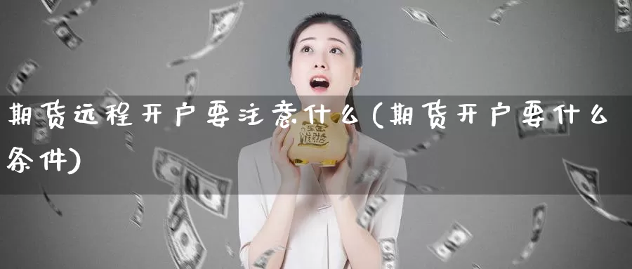 期货远程开户要注意什么(期货开户要什么条件)_https://hj.wpmee.com_道指直播室_第1张