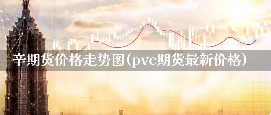 辛期货价格走势图(pvc期货最新价格)_https://hj.wpmee.com_黄金期货_第1张