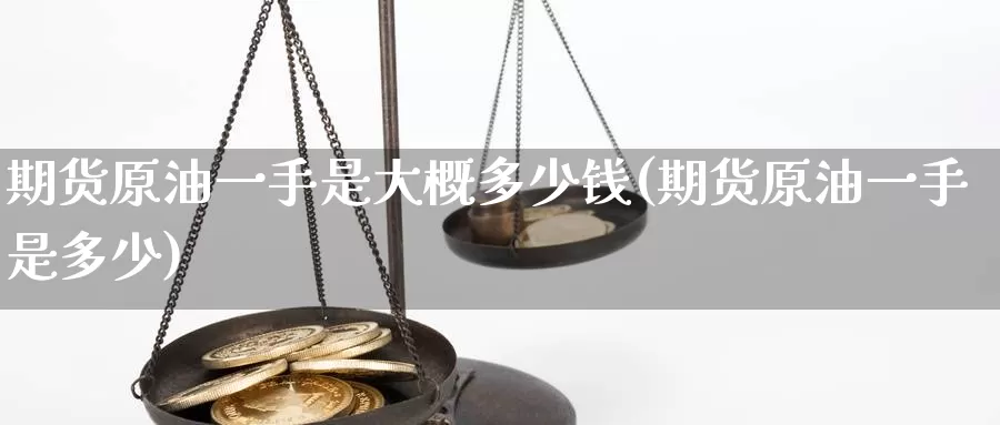 期货原油一手是大概多少钱(期货原油一手是多少)_https://hj.wpmee.com_期货资讯_第1张