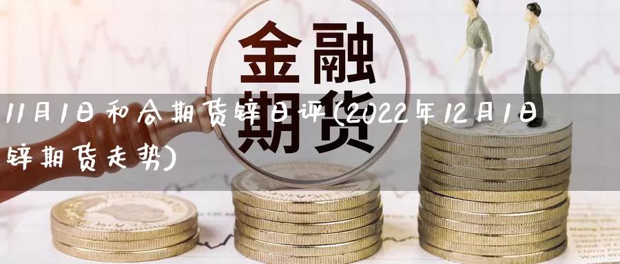 11月1日和合期货锌日评(2022年12月1日锌期货走势)_https://hj.wpmee.com_黄金期货_第1张