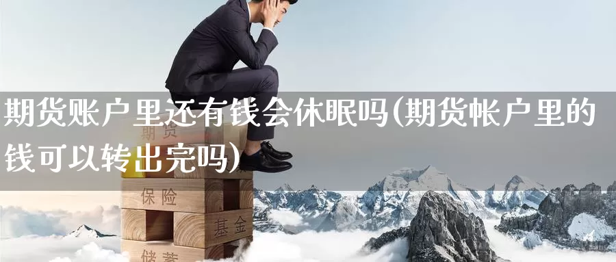 期货账户里还有钱会休眠吗(期货帐户里的钱可以转出完吗)_https://hj.wpmee.com_期货资讯_第1张