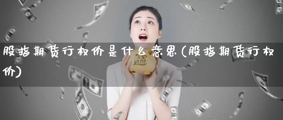 股指期货行权价是什么意思(股指期货行权价)_https://hj.wpmee.com_道指直播室_第1张