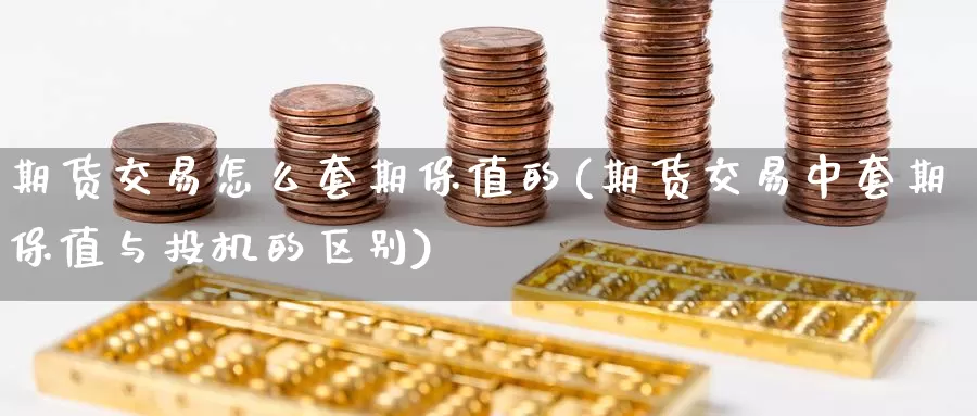期货交易怎么套期保值的(期货交易中套期保值与投机的区别)_https://hj.wpmee.com_外盘期货_第1张